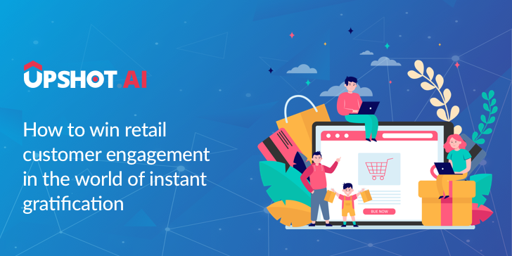 How to Win Retail Customer Engagement in the World of Instant Gratification