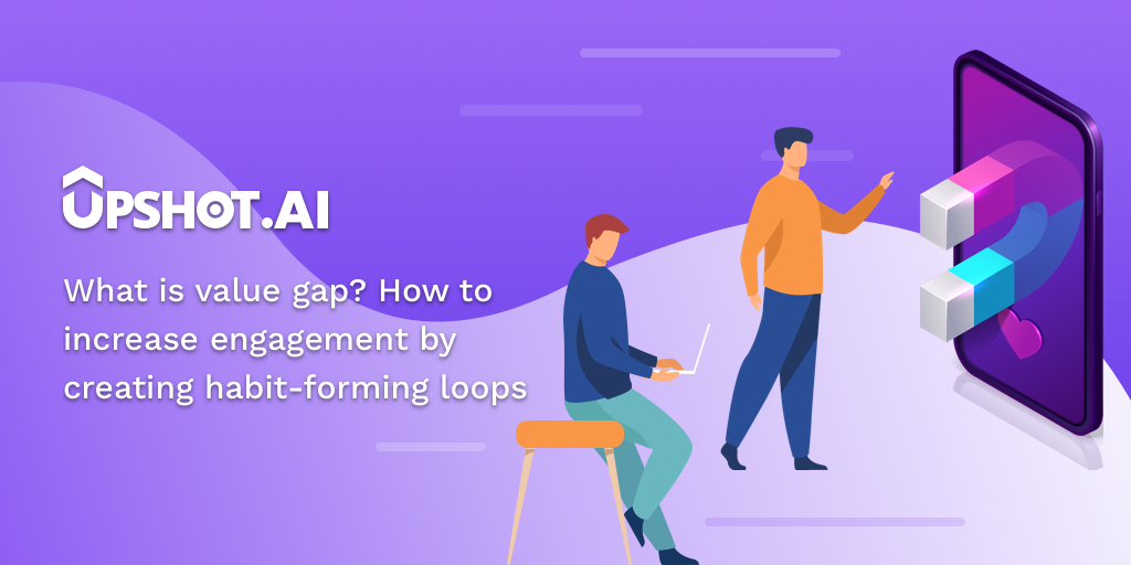 What is the value gap? How to increase engagement by creating habit-forming loops?